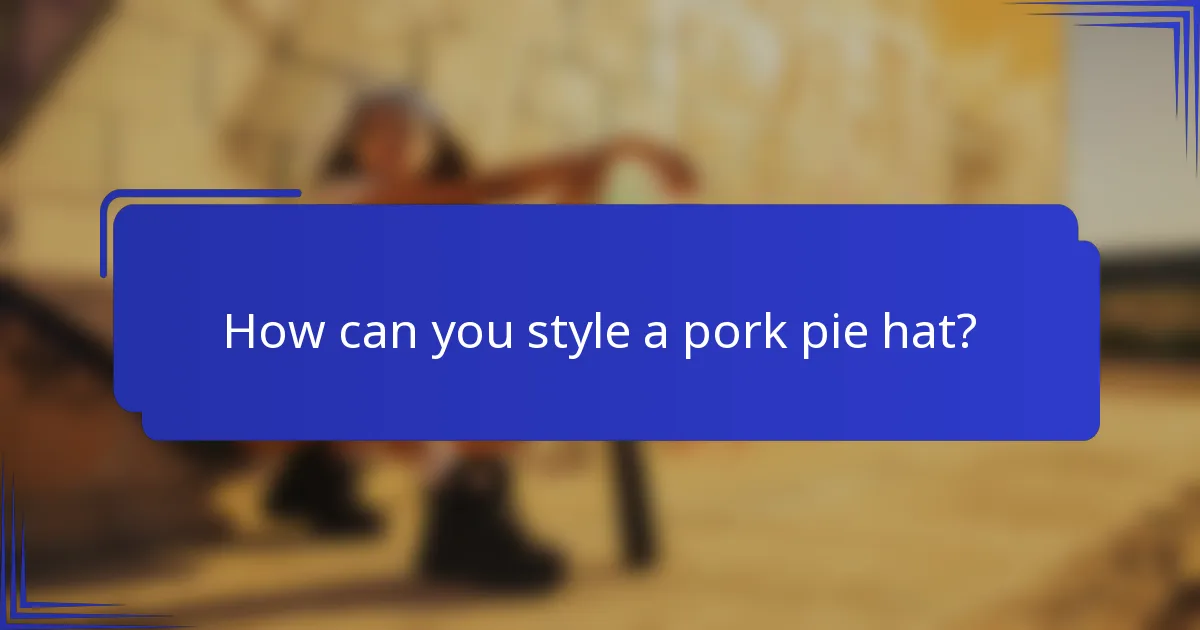 How can you style a pork pie hat?