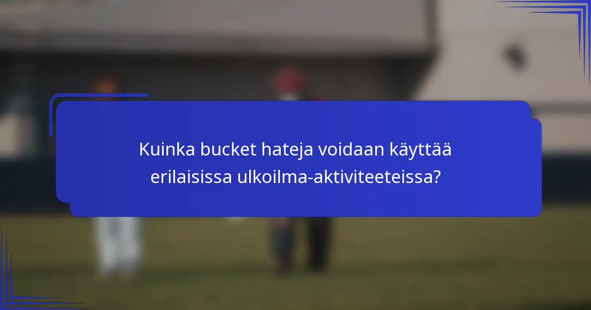 Kuinka bucket hateja voidaan käyttää erilaisissa ulkoilma-aktiviteeteissa?