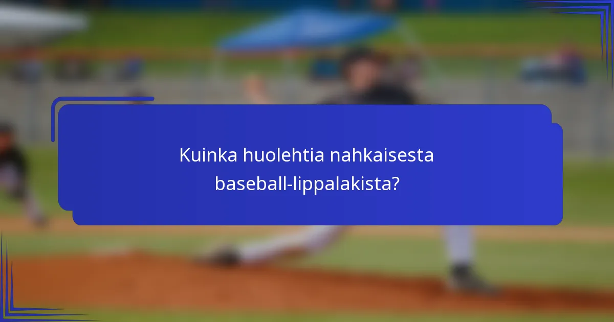 Kuinka huolehtia nahkaisesta baseball-lippalakista?