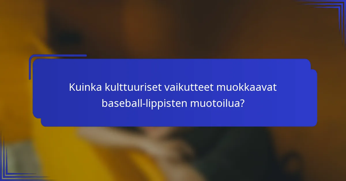 Kuinka kulttuuriset vaikutteet muokkaavat baseball-lippisten muotoilua?