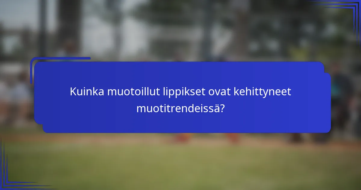 Kuinka muotoillut lippikset ovat kehittyneet muotitrendeissä?