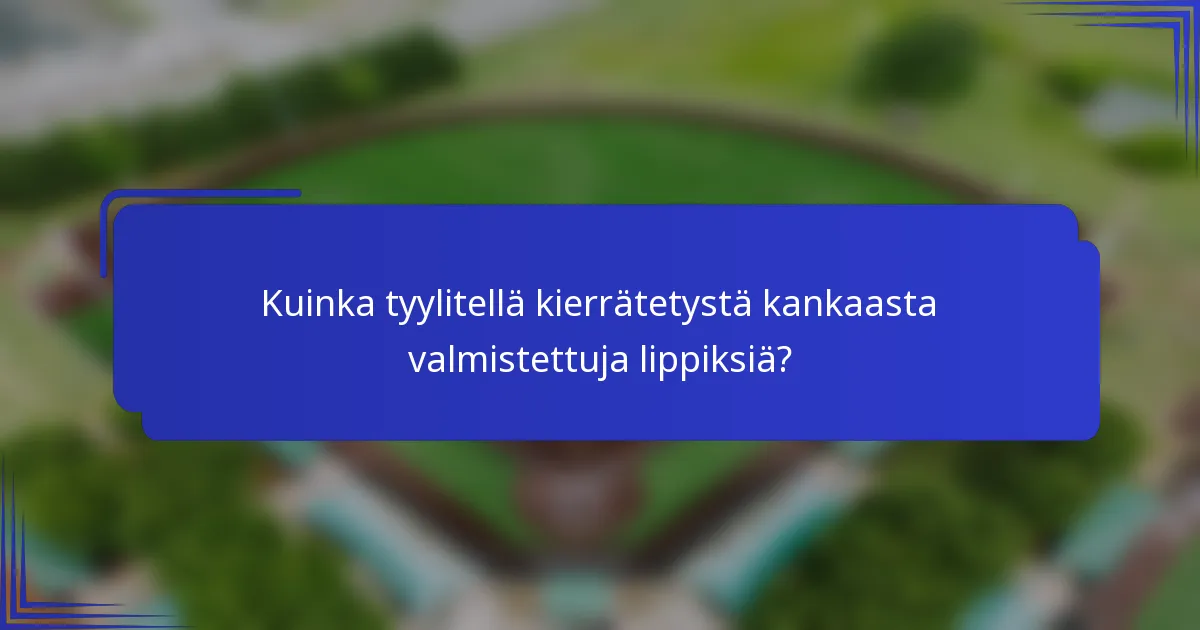 Kuinka tyylitellä kierrätetystä kankaasta valmistettuja lippiksiä?