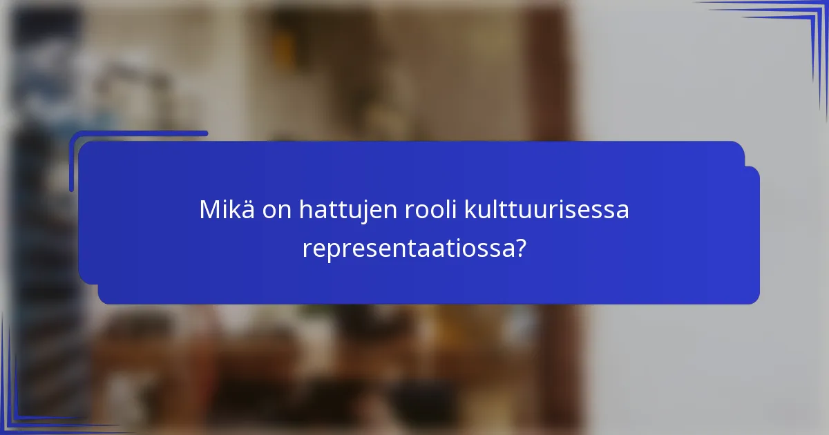 Mikä on hattujen rooli kulttuurisessa representaatiossa?