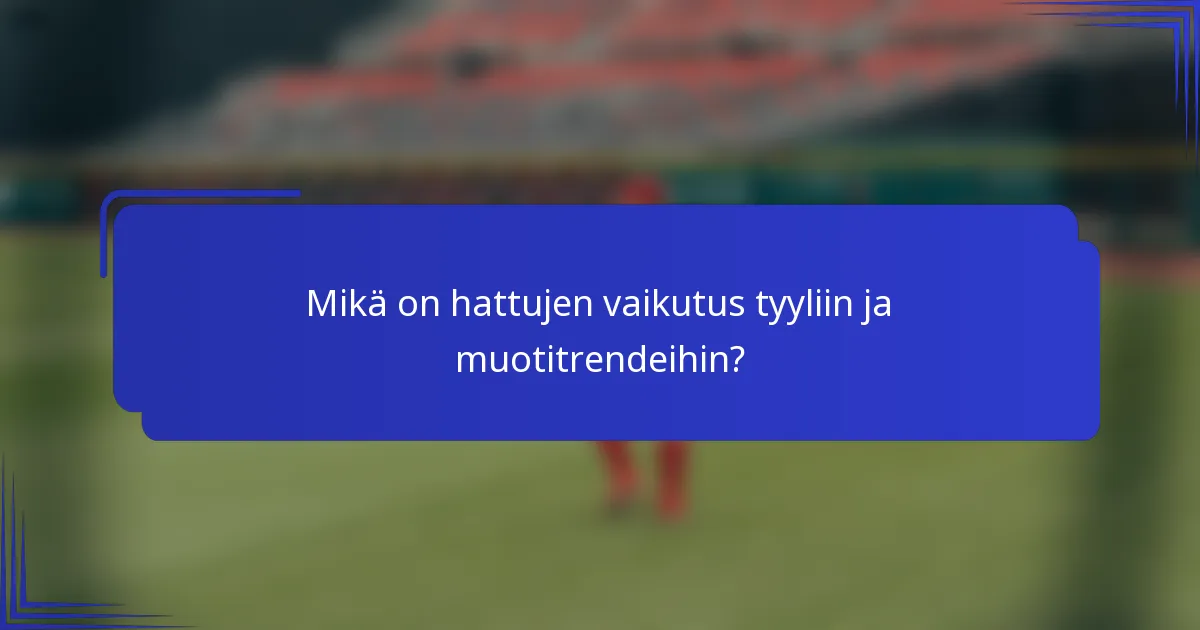 Mikä on hattujen vaikutus tyyliin ja muotitrendeihin?
