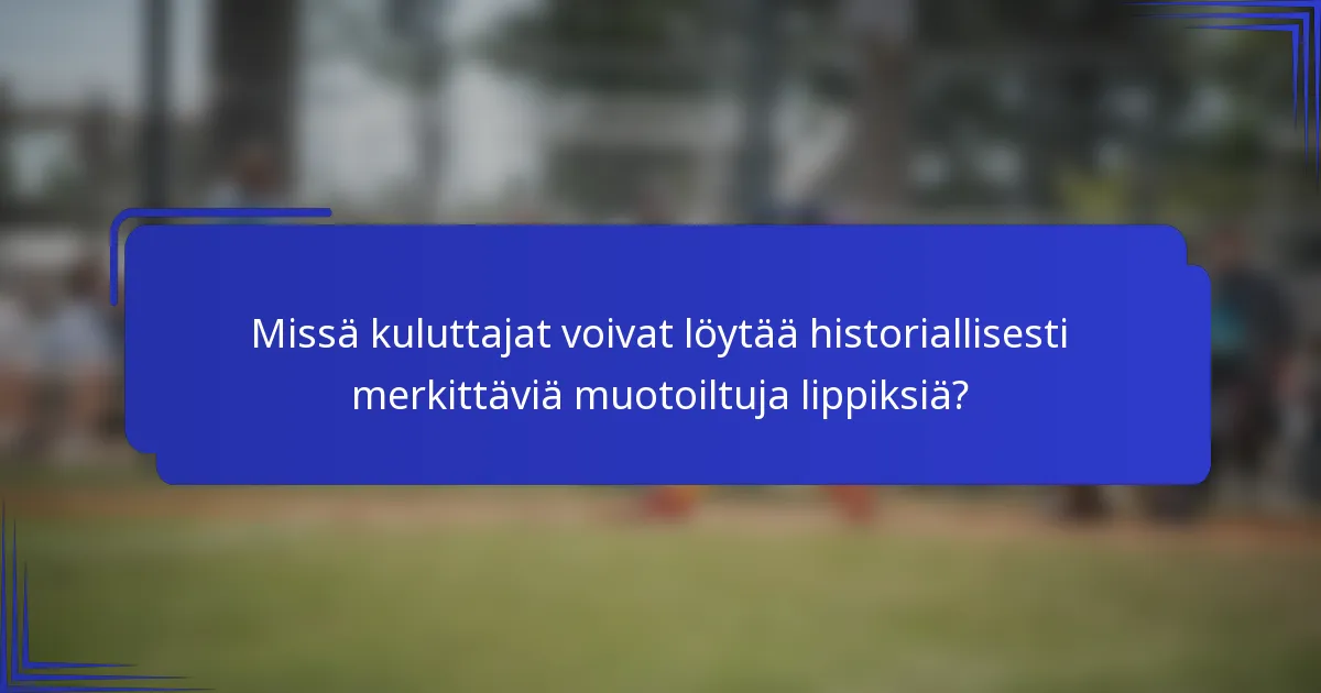 Missä kuluttajat voivat löytää historiallisesti merkittäviä muotoiltuja lippiksiä?