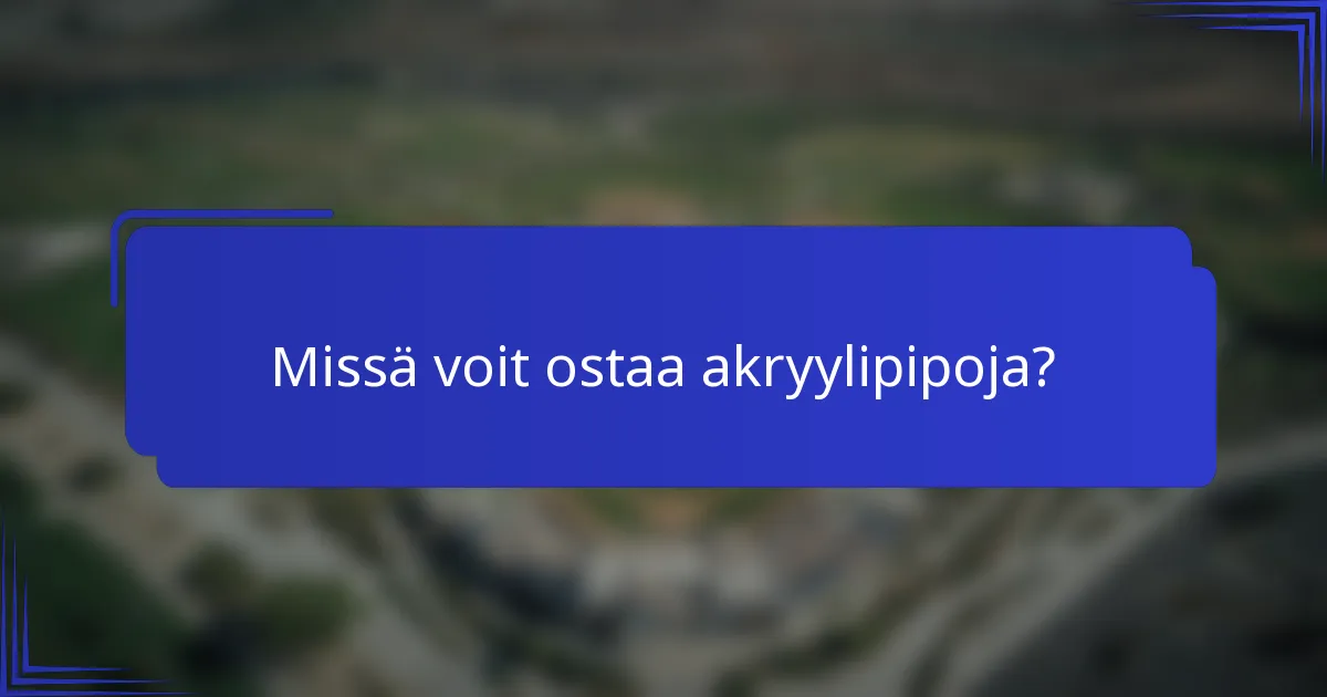 Missä voit ostaa akryylipipoja?