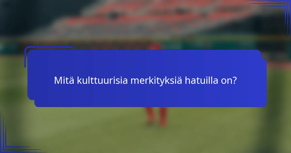 Mitä kulttuurisia merkityksiä hatuilla on?