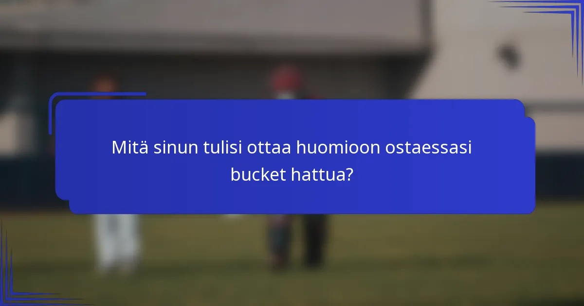 Mitä sinun tulisi ottaa huomioon ostaessasi bucket hattua?