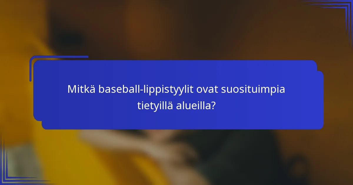 Mitkä baseball-lippistyylit ovat suosituimpia tietyillä alueilla?