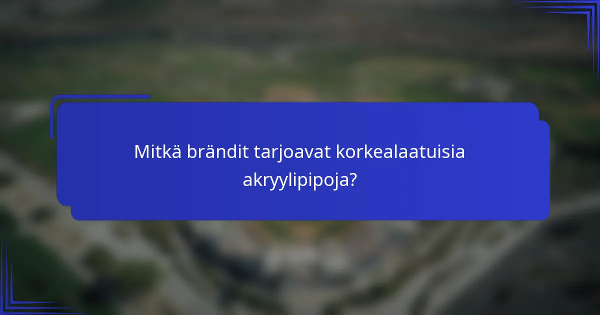 Mitkä brändit tarjoavat korkealaatuisia akryylipipoja?