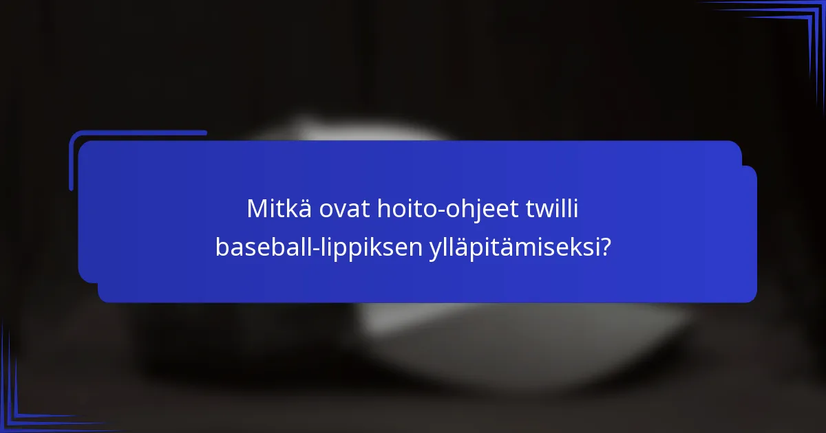 Mitkä ovat hoito-ohjeet twilli baseball-lippiksen ylläpitämiseksi?