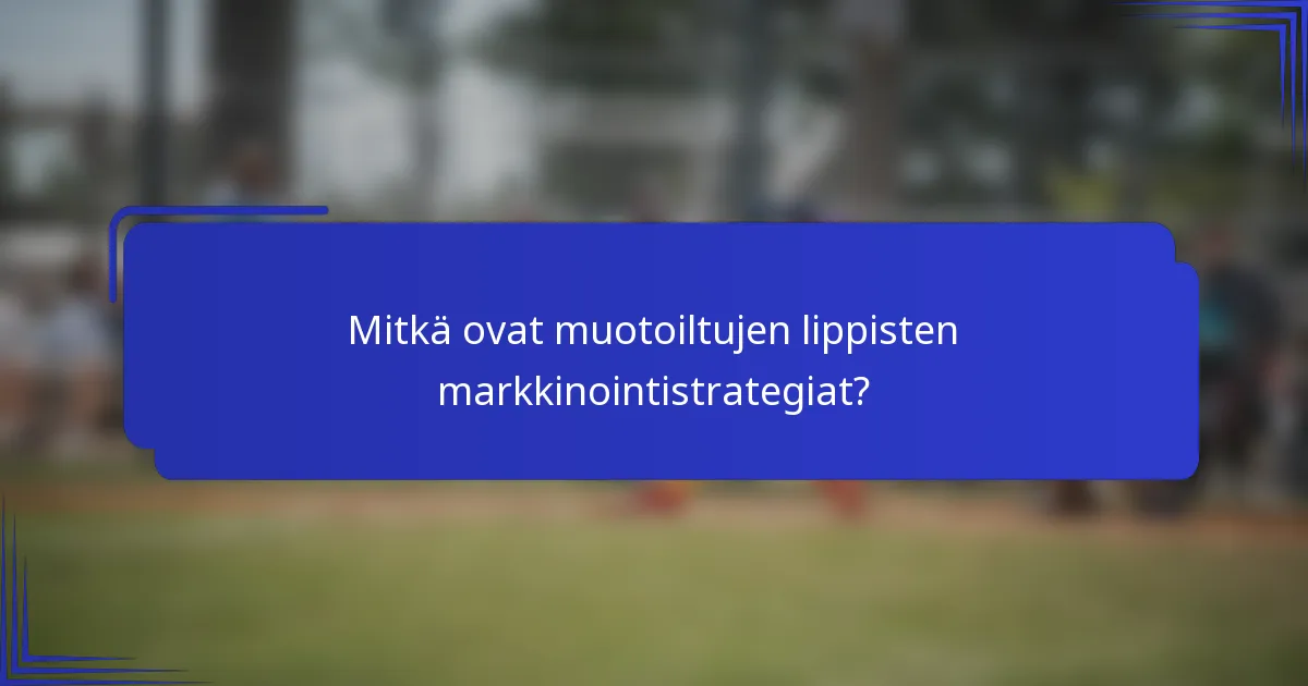 Mitkä ovat muotoiltujen lippisten markkinointistrategiat?