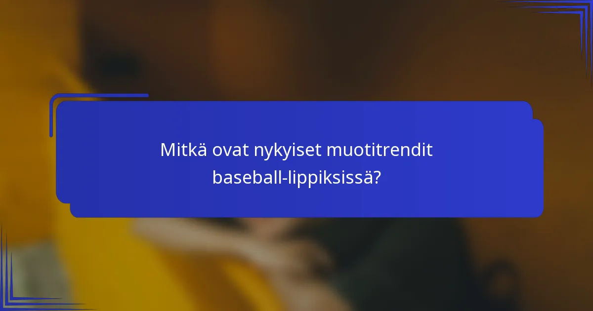 Mitkä ovat nykyiset muotitrendit baseball-lippiksissä?