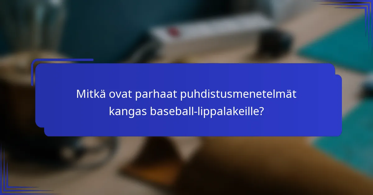 Mitkä ovat parhaat puhdistusmenetelmät kangas baseball-lippalakeille?