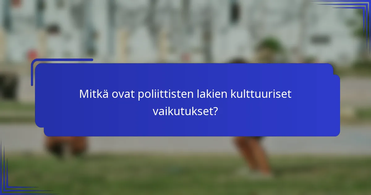 Mitkä ovat poliittisten lakien kulttuuriset vaikutukset?