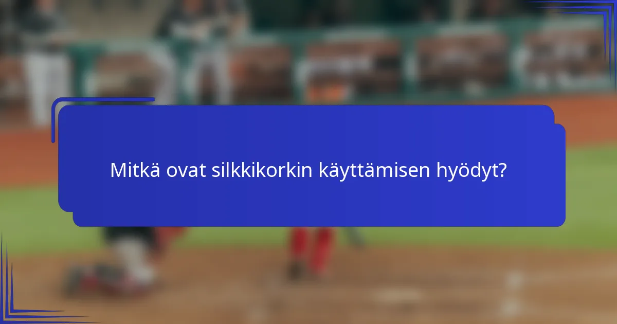 Mitkä ovat silkkikorkin käyttämisen hyödyt?