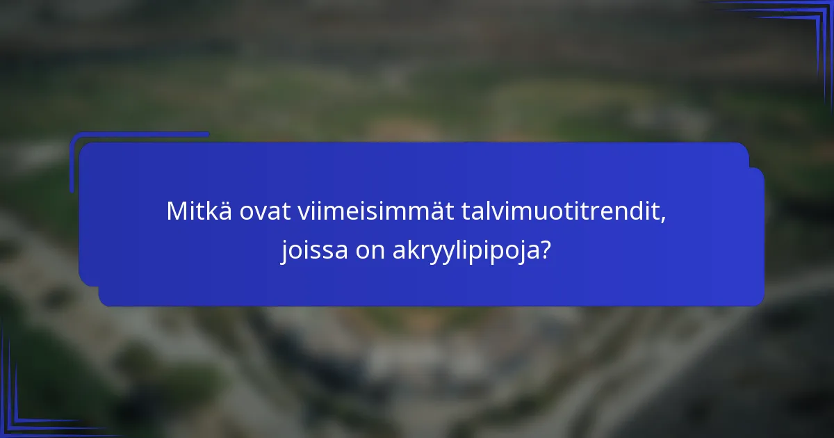 Mitkä ovat viimeisimmät talvimuotitrendit, joissa on akryylipipoja?