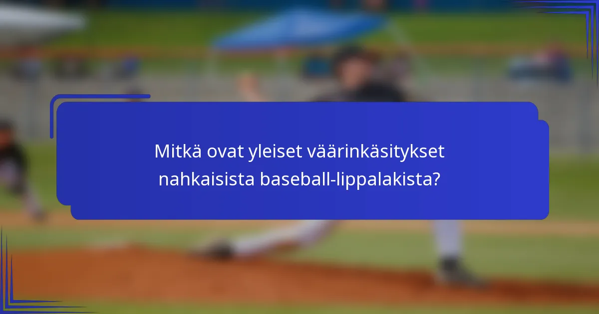 Mitkä ovat yleiset väärinkäsitykset nahkaisista baseball-lippalakista?
