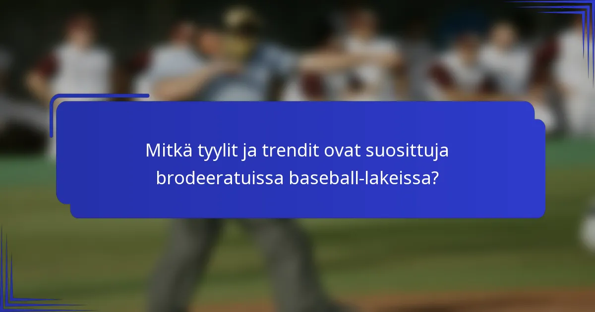 Mitkä tyylit ja trendit ovat suosittuja brodeeratuissa baseball-lakeissa?