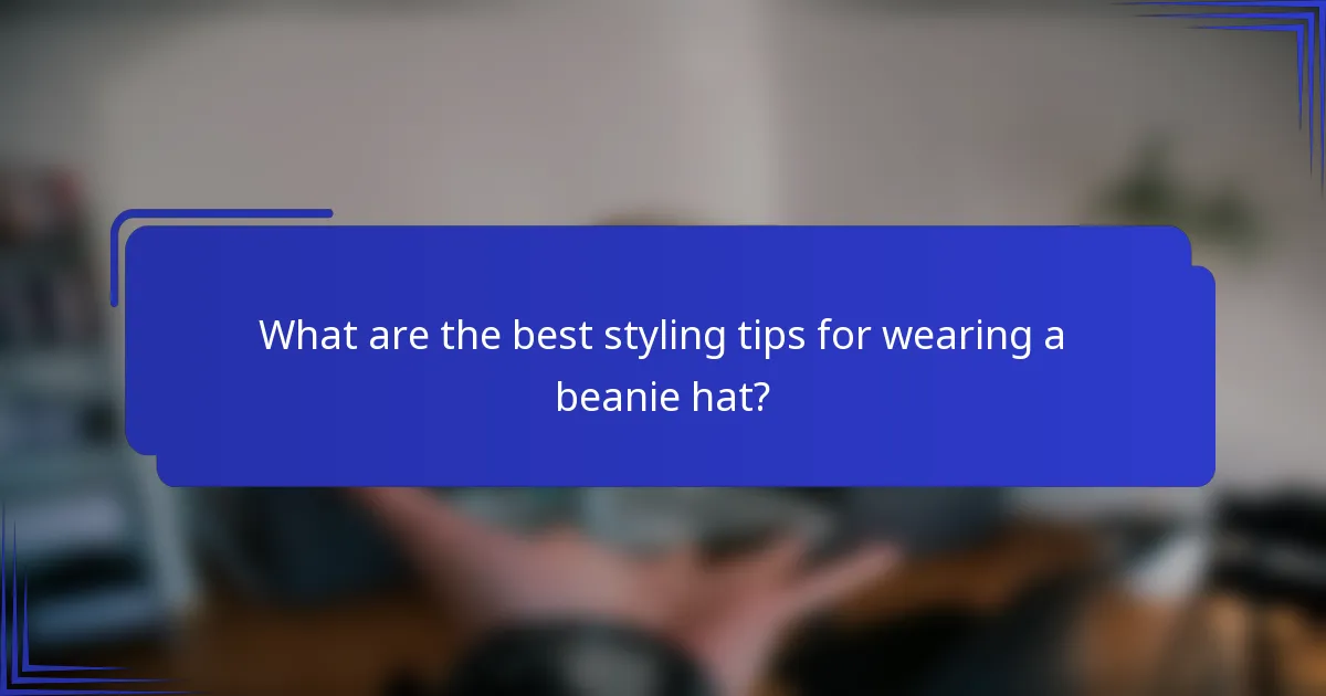 What are the best styling tips for wearing a beanie hat?